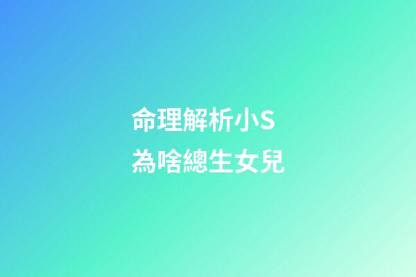命理解析小S為啥總生女兒