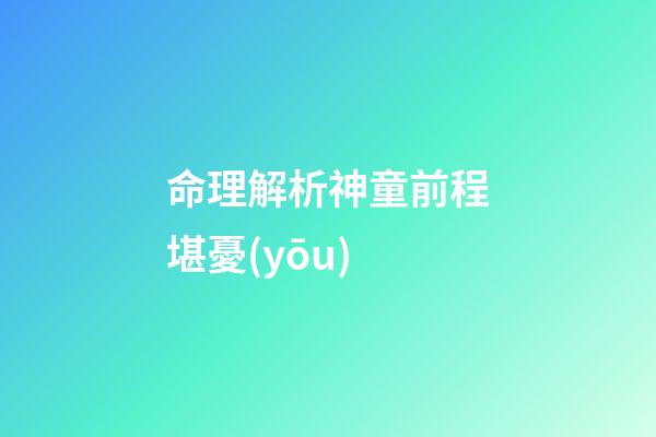 命理解析神童前程堪憂(yōu)