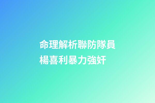 命理解析聯防隊員楊喜利暴力強奸
