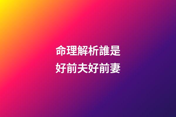 命理解析誰是好前夫好前妻