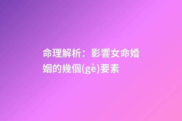 命理解析：影響女命婚姻的幾個(gè)要素