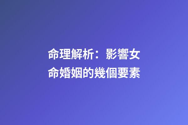 命理解析：影響女命婚姻的幾個要素