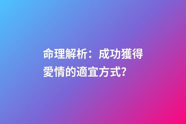命理解析：成功獲得愛情的適宜方式？