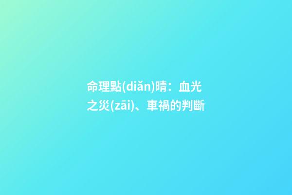 命理點(diǎn)晴：血光之災(zāi)、車禍的判斷