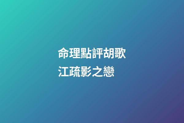 命理點評胡歌江疏影之戀