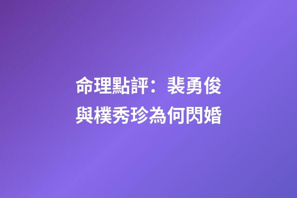 命理點評：裴勇俊與樸秀珍為何閃婚?