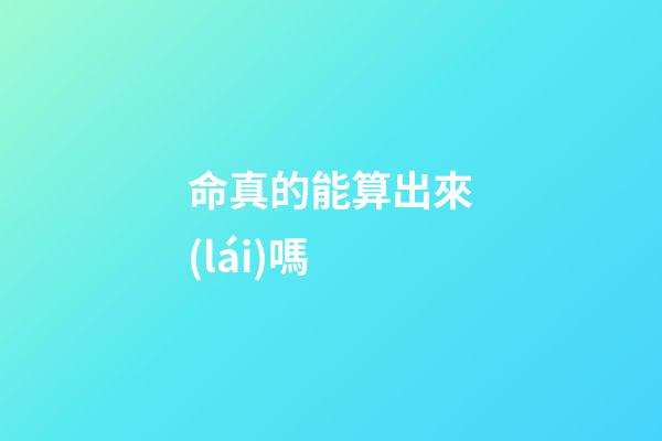 命真的能算出來(lái)嗎