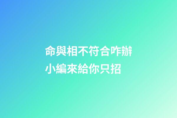 命與相不符合咋辦?小編來給你只招