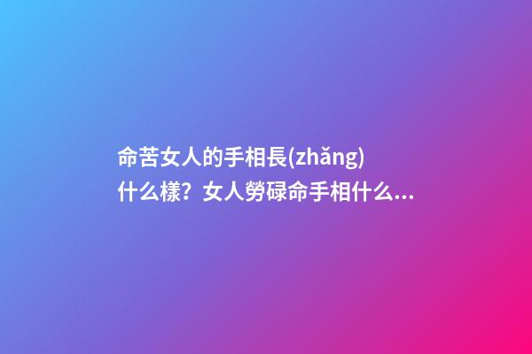 命苦女人的手相長(zhǎng)什么樣？女人勞碌命手相什么樣？