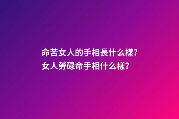 命苦女人的手相長什么樣？女人勞碌命手相什么樣？
