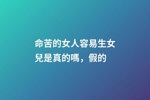 命苦的女人容易生女兒是真的嗎，假的