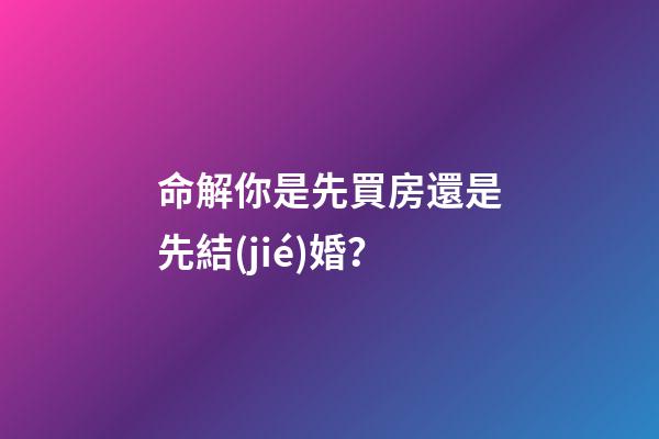 命解你是先買房還是先結(jié)婚？