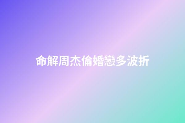 命解周杰倫婚戀多波折