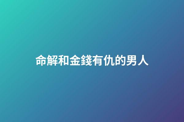 命解和金錢有仇的男人