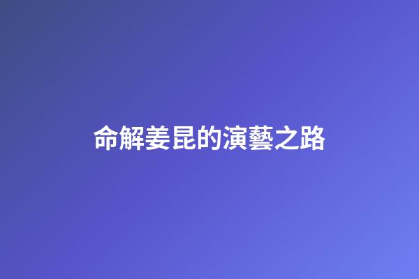 命解姜昆的演藝之路