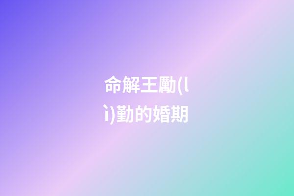 命解王勵(lì)勤的婚期