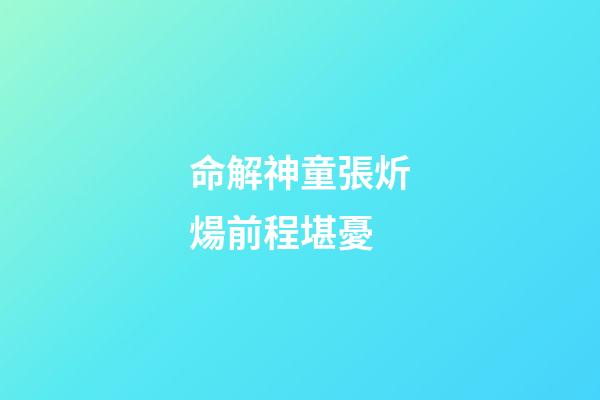 命解神童張炘煬前程堪憂