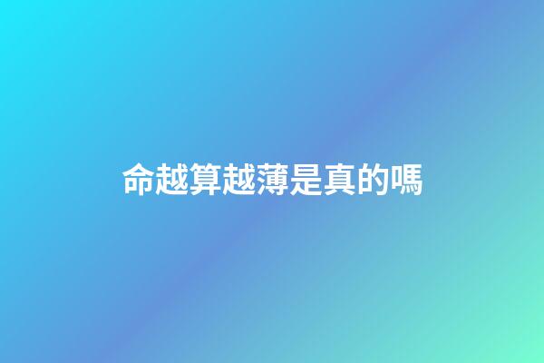 命越算越薄是真的嗎