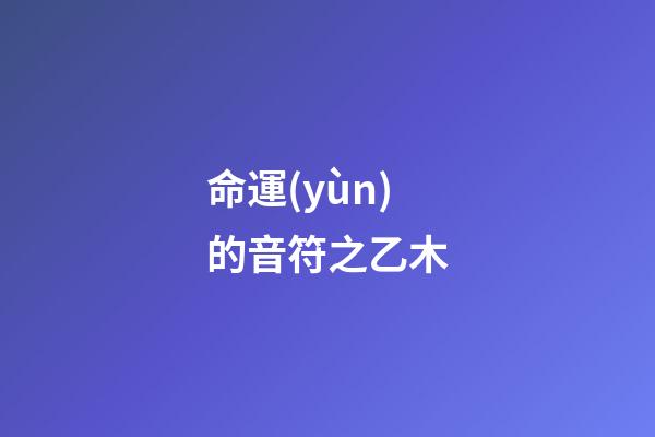 命運(yùn)的音符之乙木
