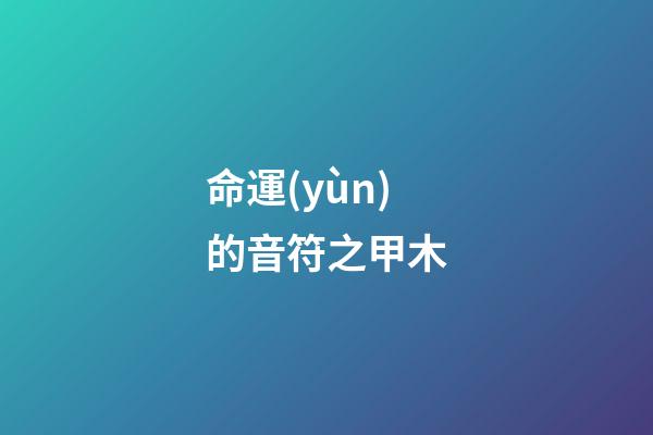 命運(yùn)的音符之甲木
