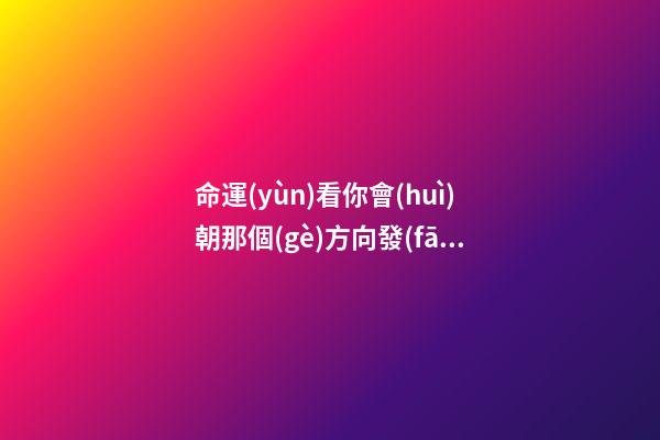 命運(yùn)看你會(huì)朝那個(gè)方向發(fā)展