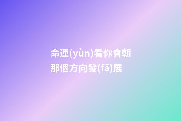 命運(yùn)看你會朝那個方向發(fā)展
