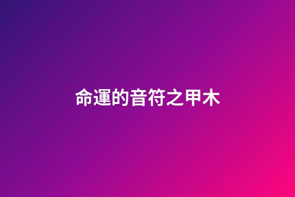 命運的音符之甲木