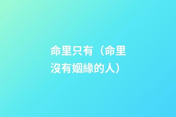 命里只有（命里沒有姻緣的人）-第1張-觀點-玄機派
