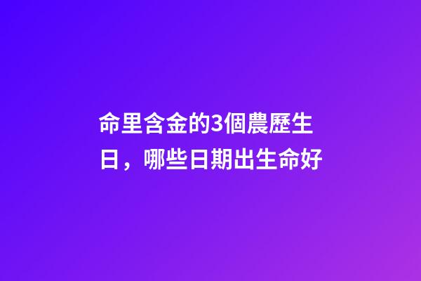 命里含金的3個農歷生日，哪些日期出生命好