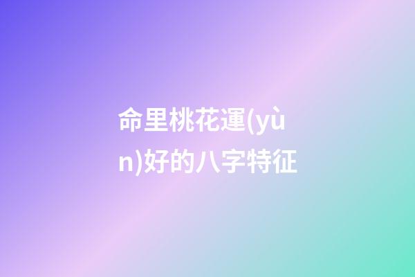 命里桃花運(yùn)好的八字特征
