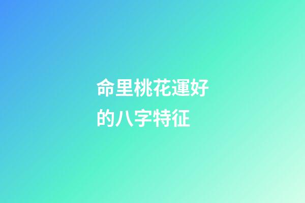 命里桃花運好的八字特征