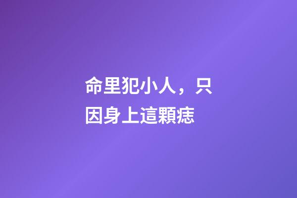 命里犯小人，只因身上這顆痣