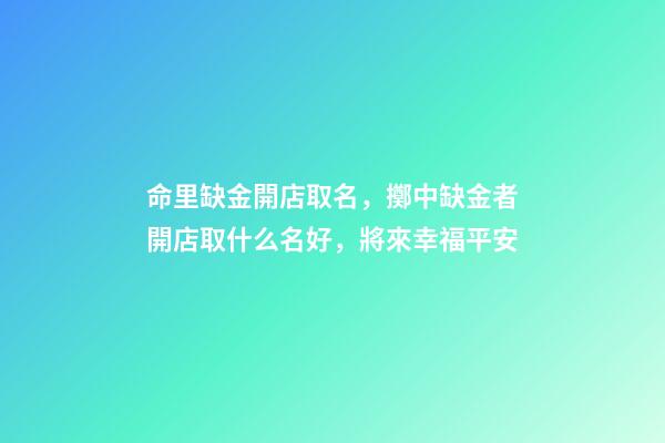 命里缺金開店取名，擲中缺金者開店取什么名好，將來幸福平安-第1張-店鋪起名-玄機派