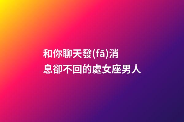 和你聊天發(fā)消息卻不回的處女座男人-第1張-星座運(yùn)勢(shì)-玄機(jī)派