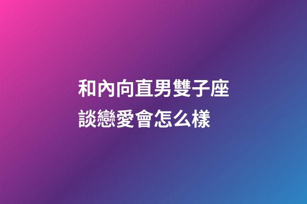 和內向直男雙子座談戀愛會怎么樣-第1張-星座運勢-玄機派
