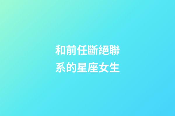 和前任斷絕聯系的星座女生-第1張-星座運勢-玄機派