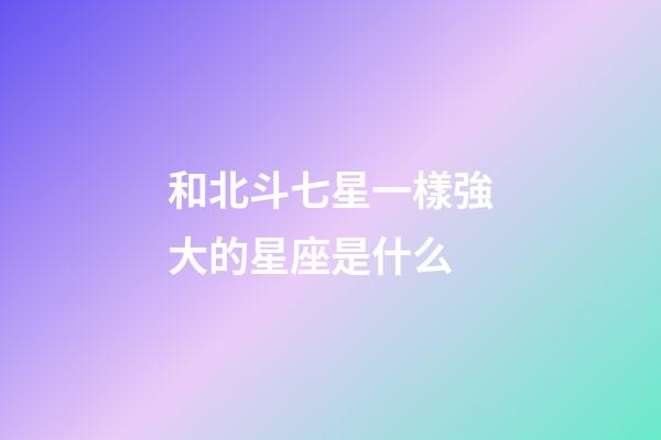 和北斗七星一樣強大的星座是什么-第1張-星座運勢-玄機派