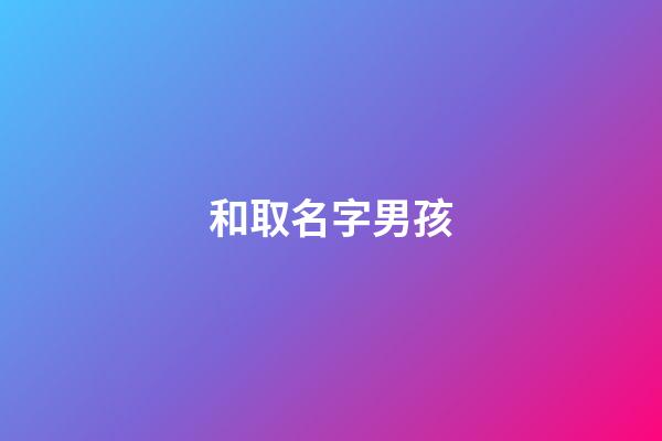 和取名字男孩(取名字男孩好的寓意末尾的字)