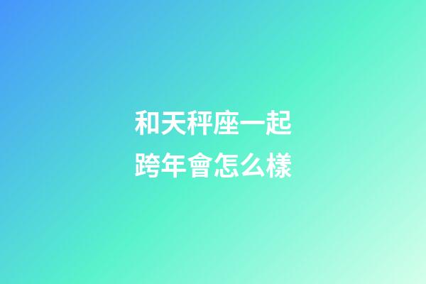 和天秤座一起跨年會怎么樣
