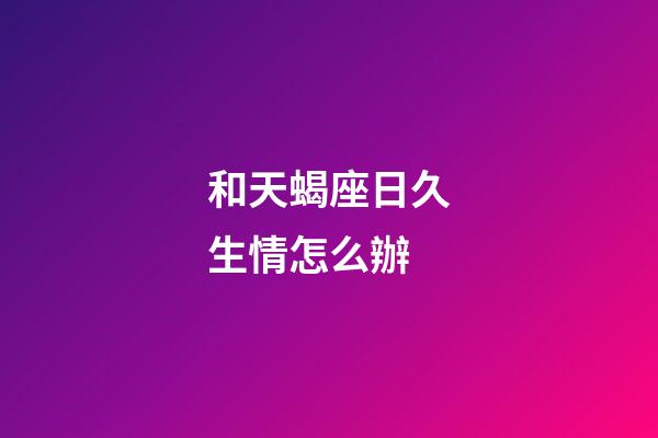 和天蝎座日久生情怎么辦-第1張-星座運勢-玄機派