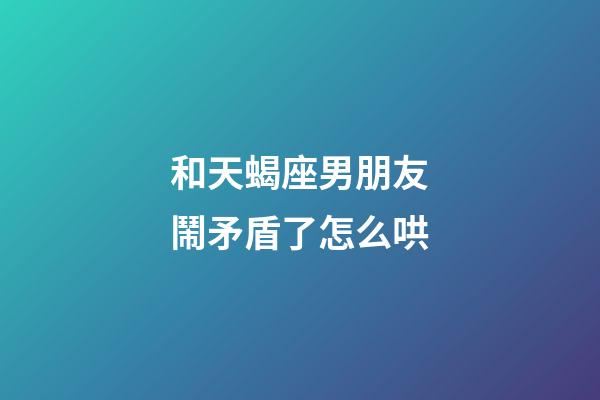 和天蝎座男朋友鬧矛盾了怎么哄-第1張-星座運勢-玄機派