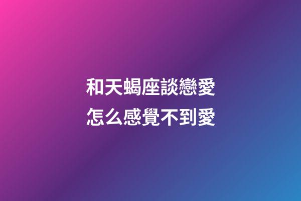和天蝎座談戀愛怎么感覺不到愛-第1張-星座運勢-玄機派