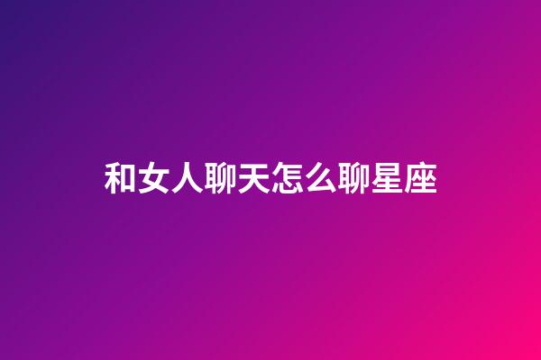 和女人聊天怎么聊星座-第1張-星座運勢-玄機派
