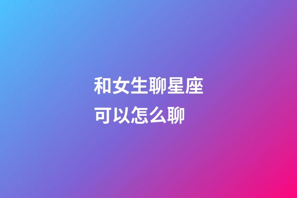和女生聊星座可以怎么聊-第1張-星座運勢-玄機派