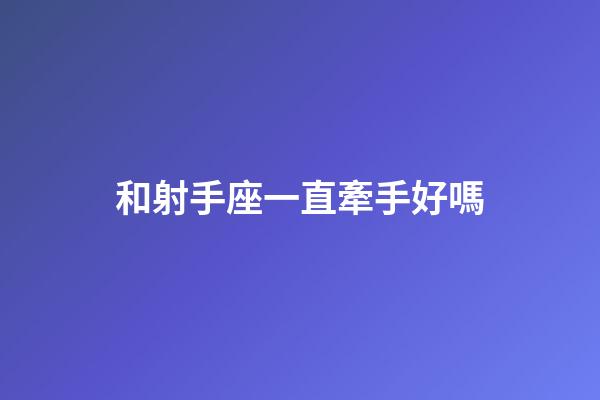和射手座一直牽手好嗎-第1張-星座運勢-玄機派