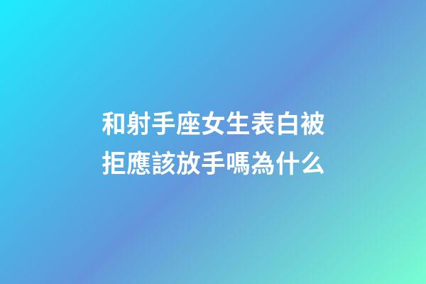 和射手座女生表白被拒應該放手嗎為什么-第1張-星座運勢-玄機派
