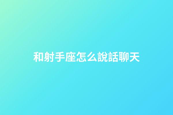 和射手座怎么說話聊天-第1張-星座運勢-玄機派