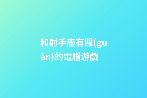 和射手座有關(guān)的電腦游戲-第1張-星座運勢-玄機(jī)派