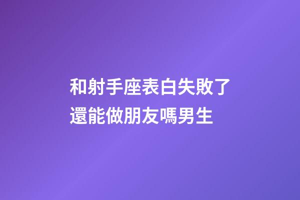 和射手座表白失敗了還能做朋友嗎男生-第1張-星座運勢-玄機派