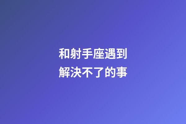 和射手座遇到解決不了的事